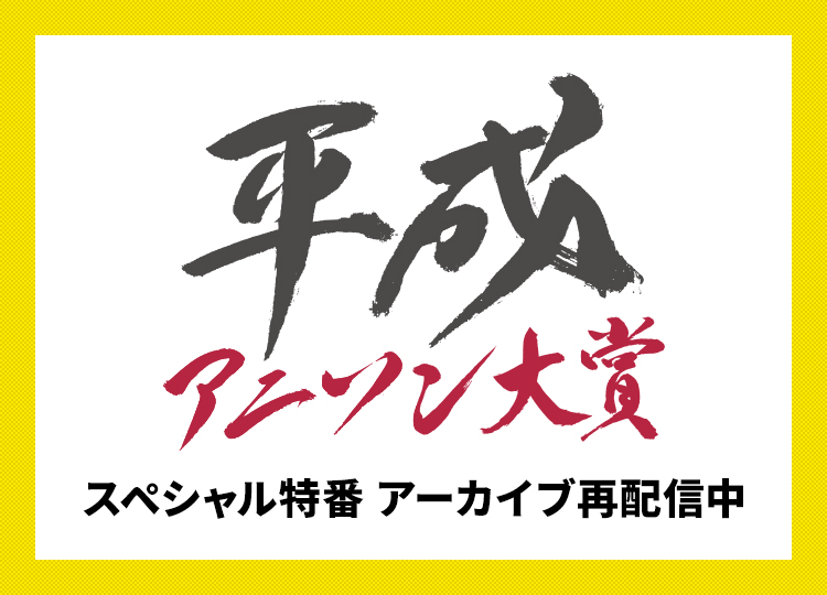 平成アニソン大賞 スペシャル特番 アーカイブ配信中